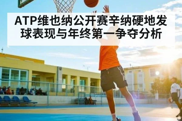 ATP维也纳公开赛辛纳硬地发球表现与年终第一争夺分析