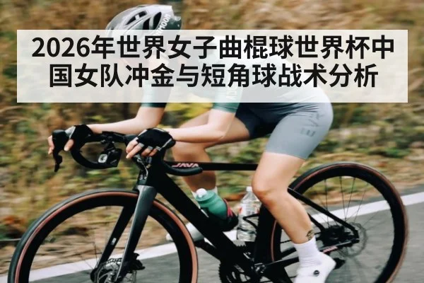 2026年世界女子曲棍球世界杯中国女队冲金与短角球战术分析